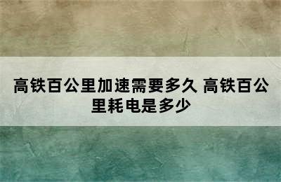 高铁百公里加速需要多久 高铁百公里耗电是多少